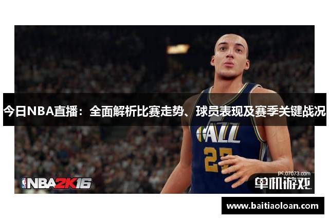今日NBA直播：全面解析比赛走势、球员表现及赛季关键战况