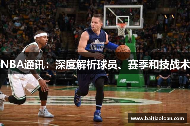 NBA通讯：深度解析球员、赛季和技战术