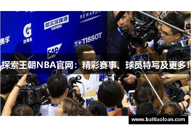 探索王朝NBA官网：精彩赛事、球员特写及更多！