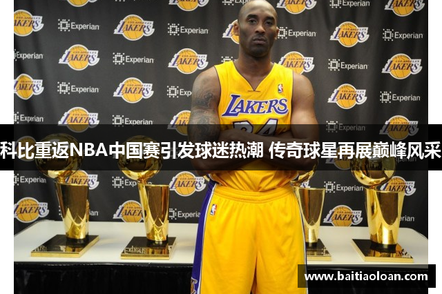 科比重返NBA中国赛引发球迷热潮 传奇球星再展巅峰风采
