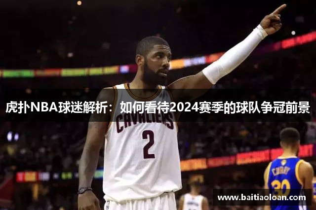 虎扑NBA球迷解析：如何看待2024赛季的球队争冠前景