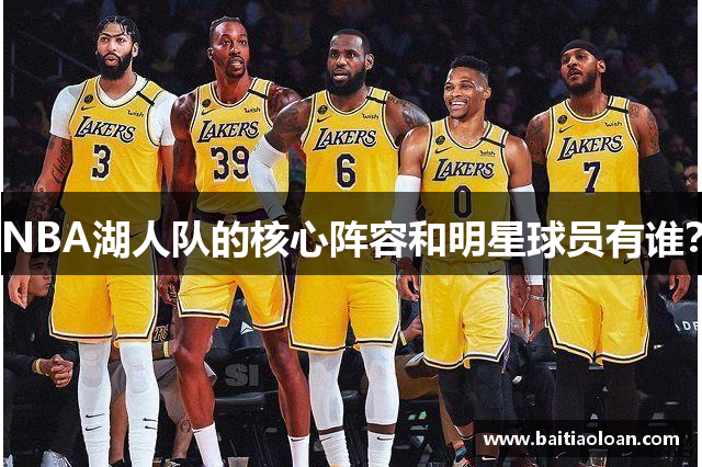 NBA湖人队的核心阵容和明星球员有谁？