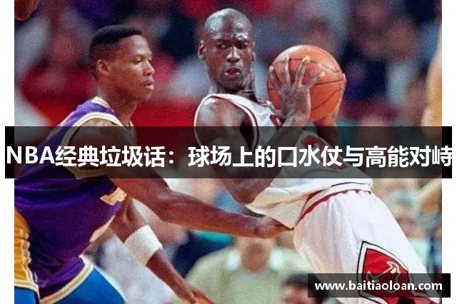 NBA经典垃圾话：球场上的口水仗与高能对峙