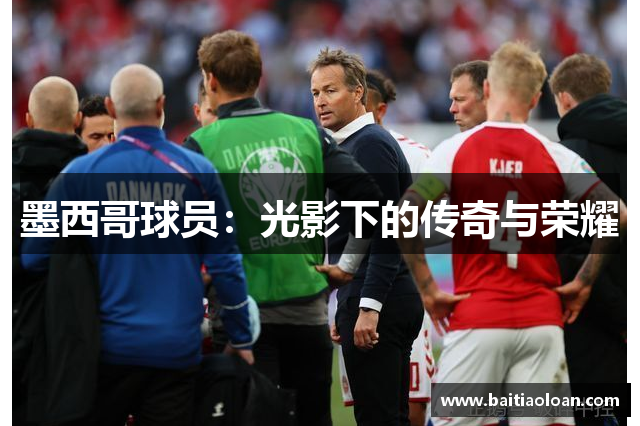 墨西哥球员：光影下的传奇与荣耀