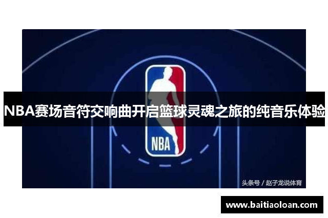 NBA赛场音符交响曲开启篮球灵魂之旅的纯音乐体验