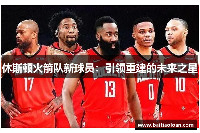 休斯顿火箭队新球员：引领重建的未来之星