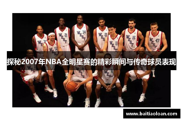 探秘2007年NBA全明星赛的精彩瞬间与传奇球员表现