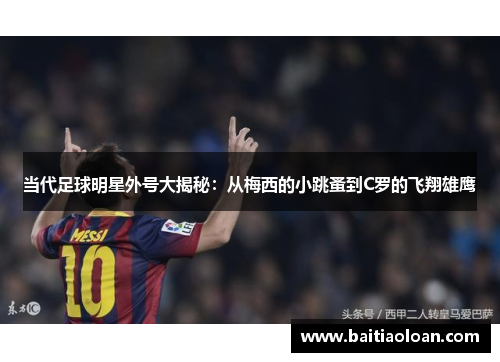 当代足球明星外号大揭秘：从梅西的小跳蚤到C罗的飞翔雄鹰