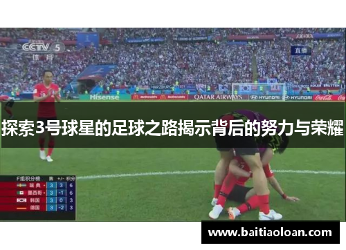 探索3号球星的足球之路揭示背后的努力与荣耀
