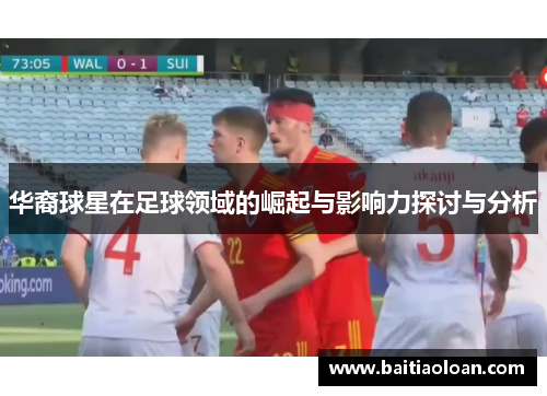 华裔球星在足球领域的崛起与影响力探讨与分析
