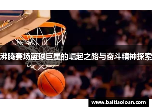 沸腾赛场篮球巨星的崛起之路与奋斗精神探索