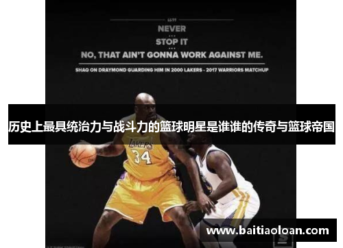 历史上最具统治力与战斗力的篮球明星是谁谁的传奇与篮球帝国
