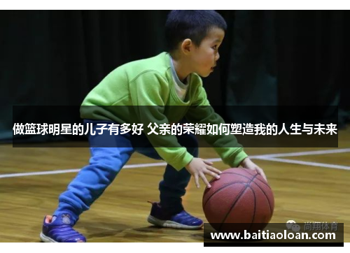 做篮球明星的儿子有多好 父亲的荣耀如何塑造我的人生与未来