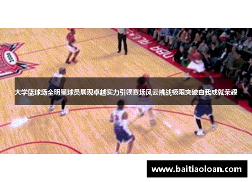 大学篮球场全明星球员展现卓越实力引领赛场风云挑战极限突破自我成就荣耀