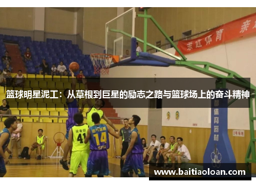 篮球明星泥工：从草根到巨星的励志之路与篮球场上的奋斗精神