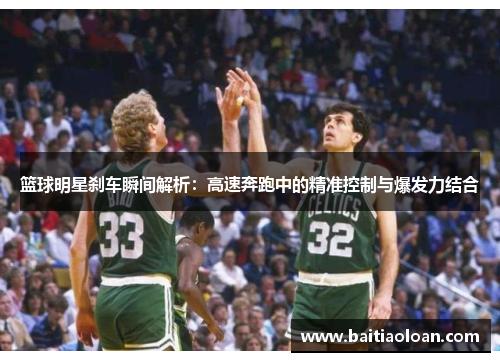 篮球明星刹车瞬间解析：高速奔跑中的精准控制与爆发力结合