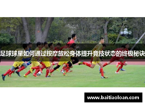 足球球星如何通过按摩放松身体提升竞技状态的终极秘诀
