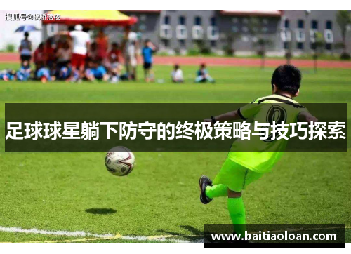 足球球星躺下防守的终极策略与技巧探索