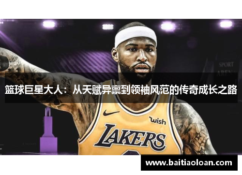 篮球巨星大人：从天赋异禀到领袖风范的传奇成长之路