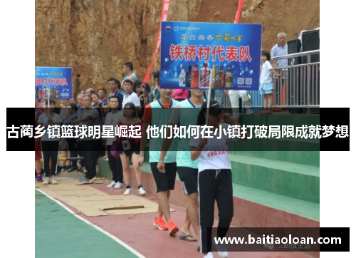 古蔺乡镇篮球明星崛起 他们如何在小镇打破局限成就梦想