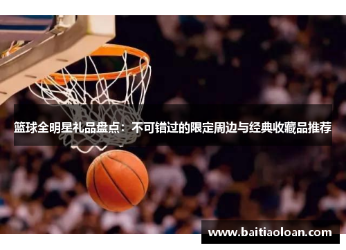 篮球全明星礼品盘点：不可错过的限定周边与经典收藏品推荐