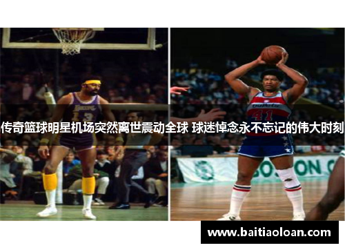传奇篮球明星机场突然离世震动全球 球迷悼念永不忘记的伟大时刻