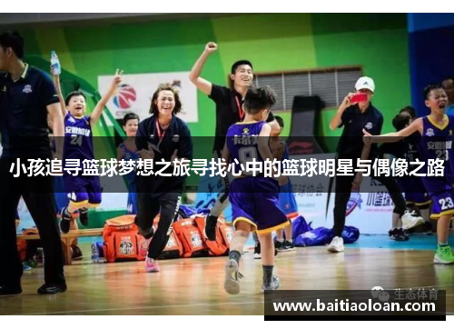小孩追寻篮球梦想之旅寻找心中的篮球明星与偶像之路