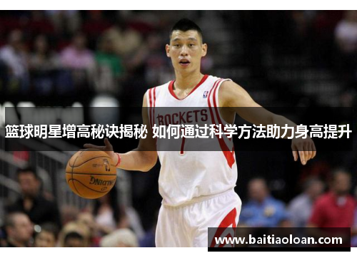 篮球明星增高秘诀揭秘 如何通过科学方法助力身高提升